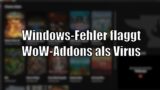 Windows-Fail: WoW-Addons werden als Virus geflaggt [World of Warcraft: Shadowlands]