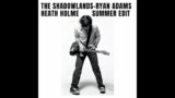 The Shadowlands – Ryan Adams (Heath Holme Summer Edit)