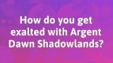 How do you get exalted with Argent Dawn Shadowlands?