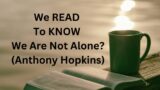 We read to know we are not alone  –  Anthony Hopkins's "Shadowlands"  movie