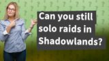Can you still solo raids in Shadowlands?