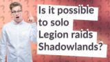 Is it possible to solo Legion raids Shadowlands?