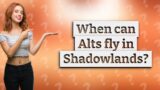 When can Alts fly in Shadowlands?