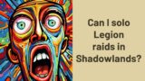 Can I solo Legion raids in Shadowlands?